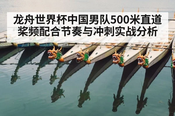 龙舟世界杯中国男队500米直道桨频配合节奏与冲刺实战分析