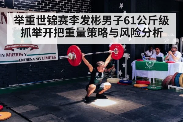 举重世锦赛李发彬男子61公斤级抓举开把重量策略与风险分析