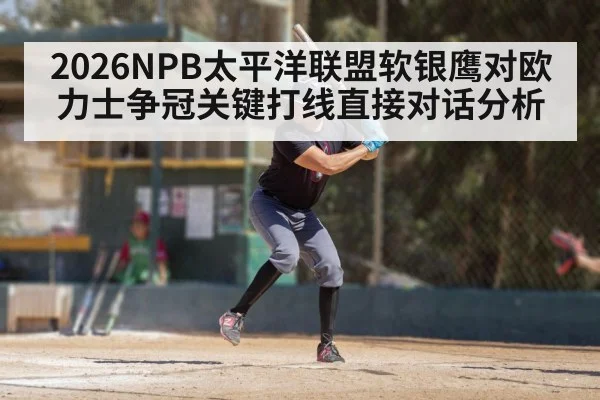 2026NPB太平洋联盟软银鹰对欧力士争冠关键打线直接对话分析