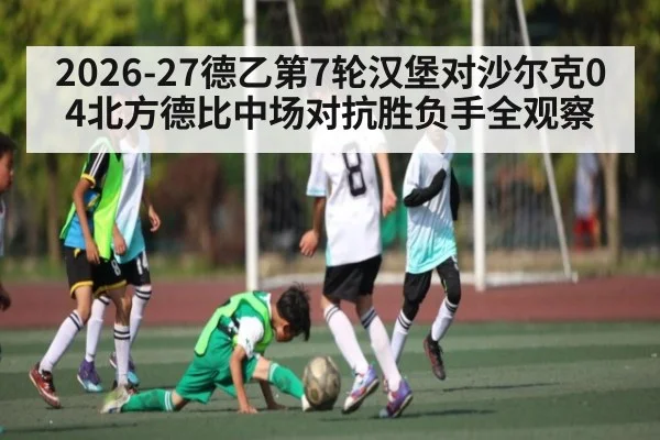 2026-27德乙第7轮汉堡对沙尔克04北方德比中场对抗胜负手全观察