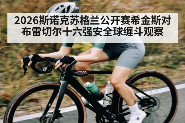 2026斯诺克苏格兰公开赛希金斯对布雷切尔十六强安全球缠斗观察